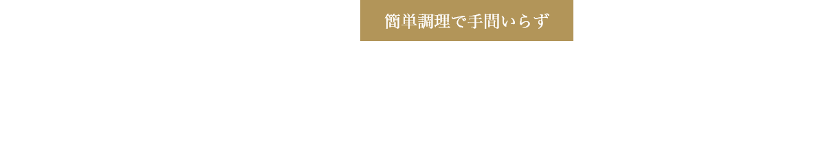 簡単調理で手間いらず 食べたい時に、電子レンジで「チン」するだけ。解凍の必要はありません。